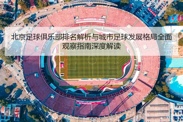 北京足球俱乐部排名解析与城市足球发展格局全面观察指南深度解读