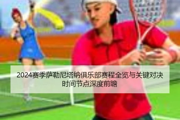 2024赛季萨勒尼塔纳俱乐部赛程全览与关键对决时间节点深度前瞻