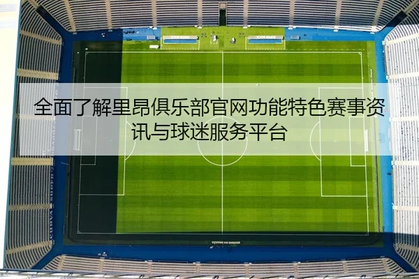 全面了解里昂俱乐部官网功能特色赛事资讯与球迷服务平台