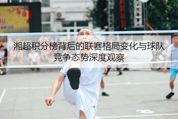 湘超积分榜背后的联赛格局变化与球队竞争态势深度观察