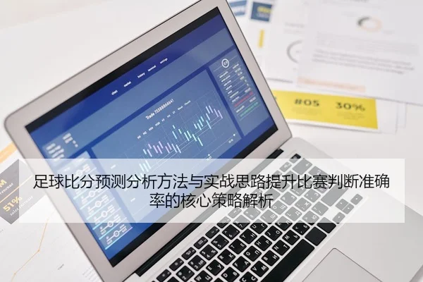 足球比分预测分析方法与实战思路提升比赛判断准确率的核心策略解析
