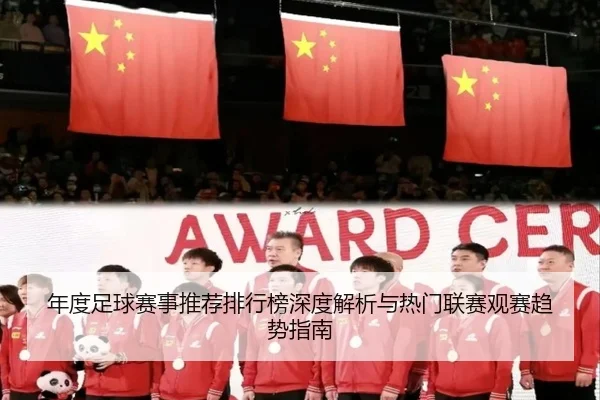 年度足球赛事推荐排行榜深度解析与热门联赛观赛趋势指南