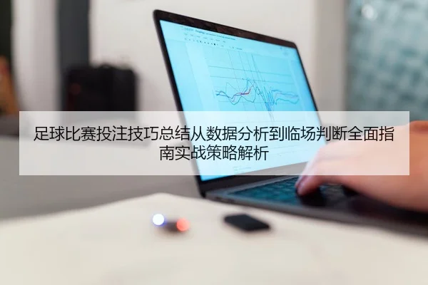 足球比赛投注技巧总结从数据分析到临场判断全面指南实战策略解析
