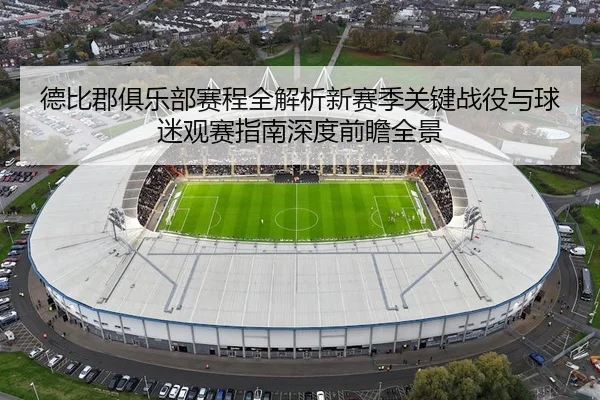 德比郡俱乐部赛程全解析新赛季关键战役与球迷观赛指南深度前瞻全景