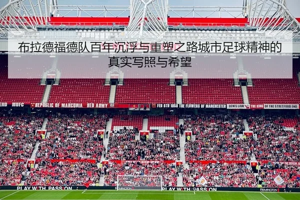 布拉德福德队百年沉浮与重塑之路城市足球精神的真实写照与希望